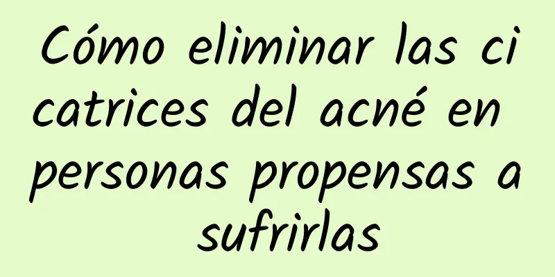 Cómo eliminar las cicatrices del acné en personas propensas a sufrirlas