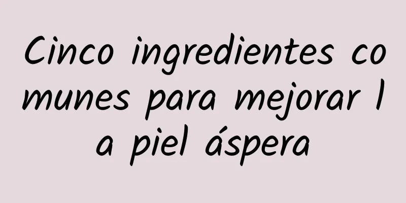 Cinco ingredientes comunes para mejorar la piel áspera