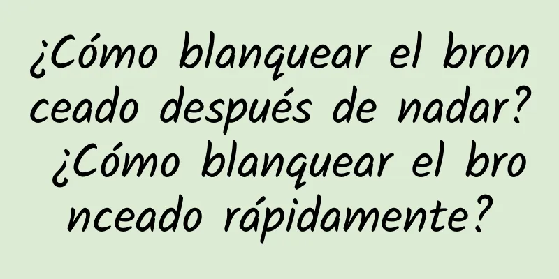 ¿Cómo blanquear el bronceado después de nadar? ¿Cómo blanquear el bronceado rápidamente?