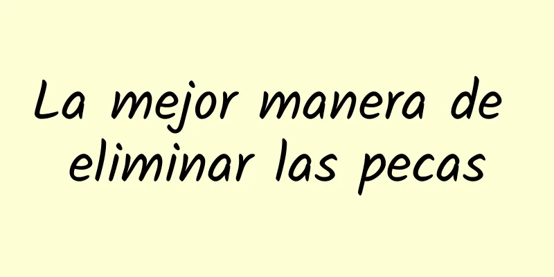 La mejor manera de eliminar las pecas