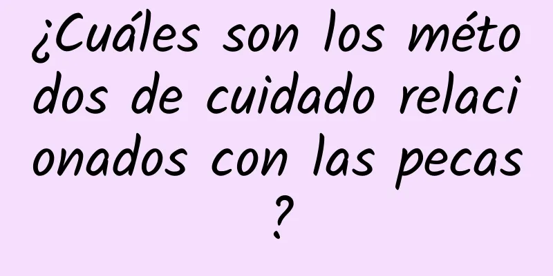 ¿Cuáles son los métodos de cuidado relacionados con las pecas?