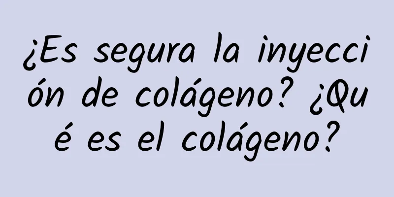 ¿Es segura la inyección de colágeno? ¿Qué es el colágeno?