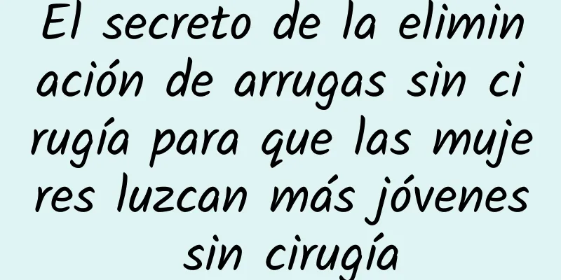 El secreto de la eliminación de arrugas sin cirugía para que las mujeres luzcan más jóvenes sin cirugía