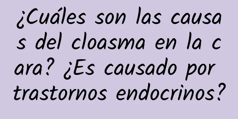 ¿Cuáles son las causas del cloasma en la cara? ¿Es causado por trastornos endocrinos?