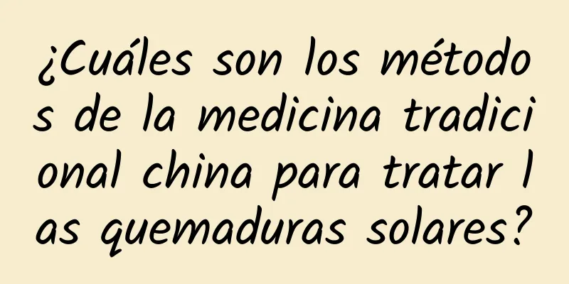 ¿Cuáles son los métodos de la medicina tradicional china para tratar las quemaduras solares?