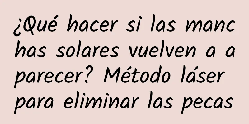 ¿Qué hacer si las manchas solares vuelven a aparecer? Método láser para eliminar las pecas