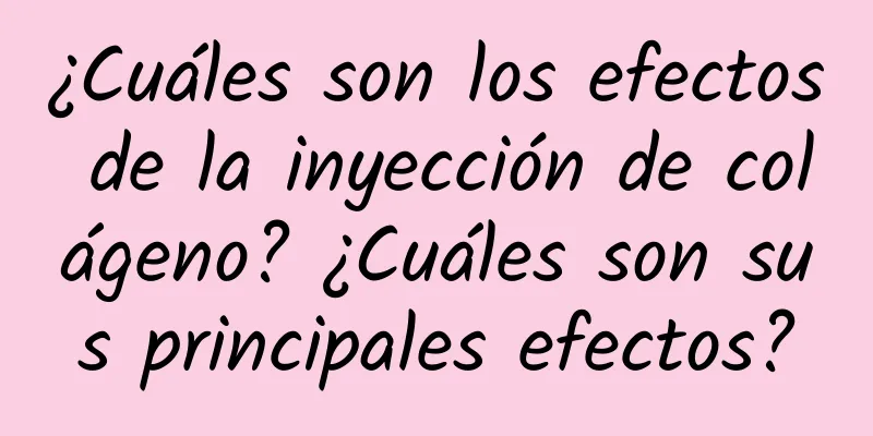 ¿Cuáles son los efectos de la inyección de colágeno? ¿Cuáles son sus principales efectos?