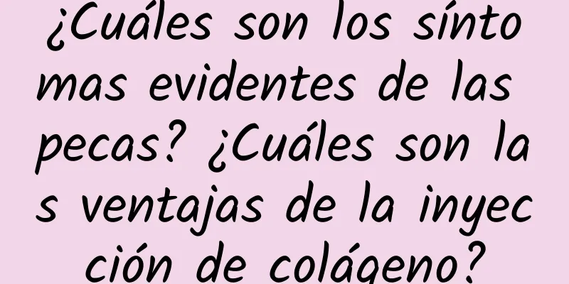 ¿Cuáles son los síntomas evidentes de las pecas? ¿Cuáles son las ventajas de la inyección de colágeno?