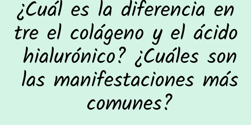 ¿Cuál es la diferencia entre el colágeno y el ácido hialurónico? ¿Cuáles son las manifestaciones más comunes?