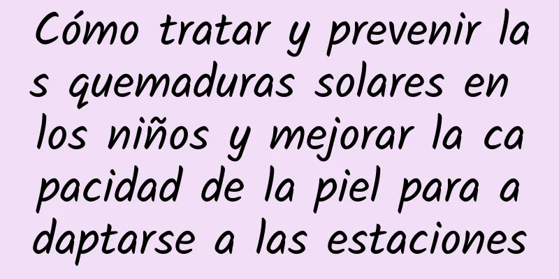 Cómo tratar y prevenir las quemaduras solares en los niños y mejorar la capacidad de la piel para adaptarse a las estaciones