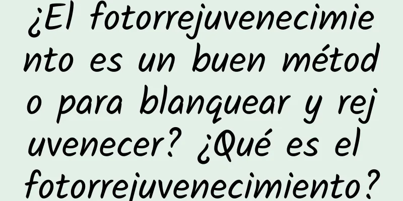 ¿El fotorrejuvenecimiento es un buen método para blanquear y rejuvenecer? ¿Qué es el fotorrejuvenecimiento?