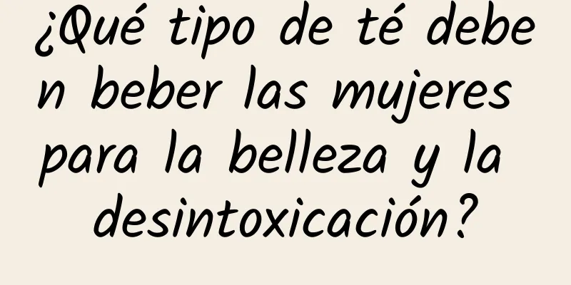 ¿Qué tipo de té deben beber las mujeres para la belleza y la desintoxicación?