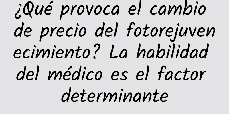 ¿Qué provoca el cambio de precio del fotorejuvenecimiento? La habilidad del médico es el factor determinante