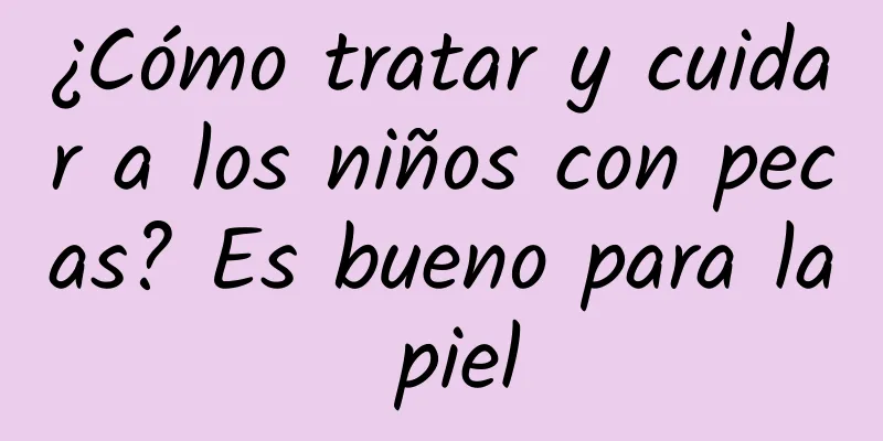 ¿Cómo tratar y cuidar a los niños con pecas? Es bueno para la piel