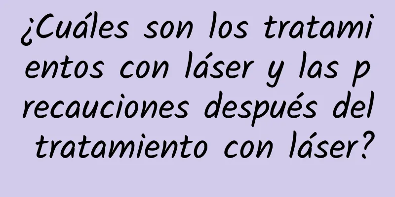 ¿Cuáles son los tratamientos con láser y las precauciones después del tratamiento con láser?