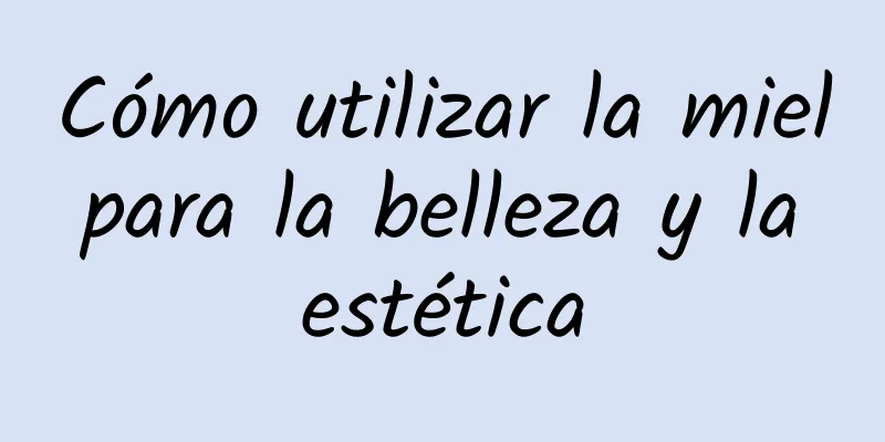 Cómo utilizar la miel para la belleza y la estética