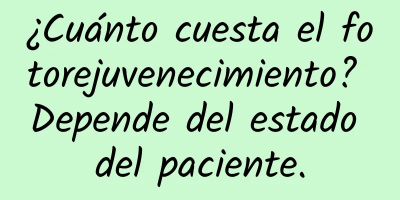 ¿Cuánto cuesta el fotorejuvenecimiento? Depende del estado del paciente.