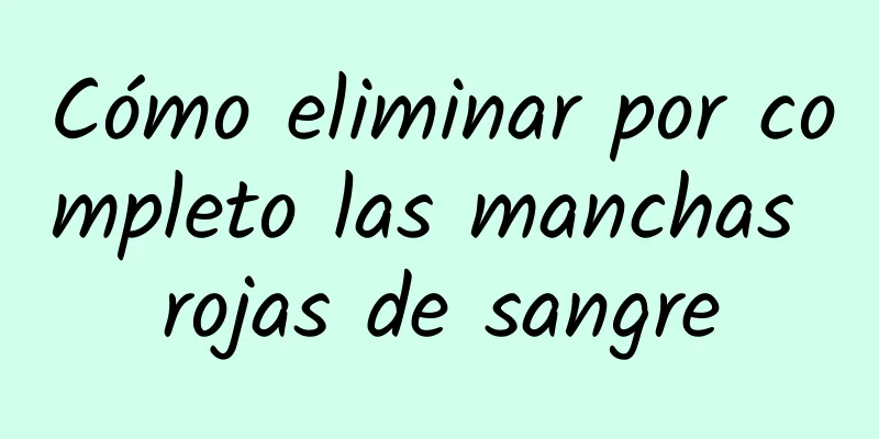 Cómo eliminar por completo las manchas rojas de sangre