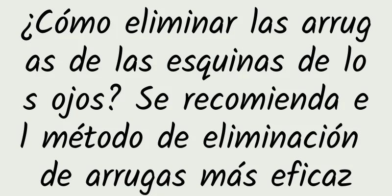 ¿Cómo eliminar las arrugas de las esquinas de los ojos? Se recomienda el método de eliminación de arrugas más eficaz