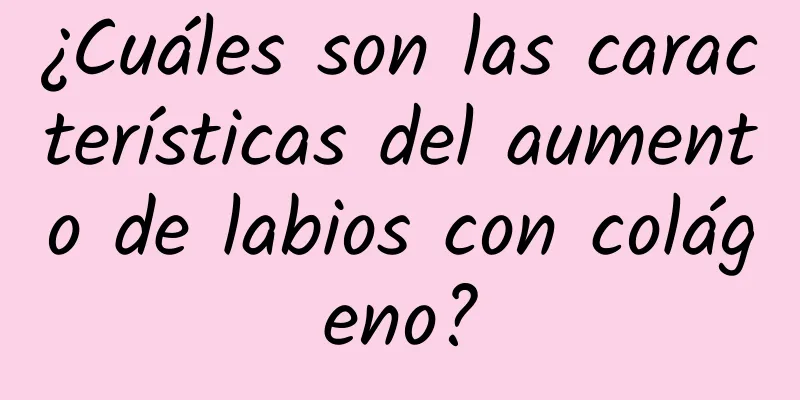 ¿Cuáles son las características del aumento de labios con colágeno?