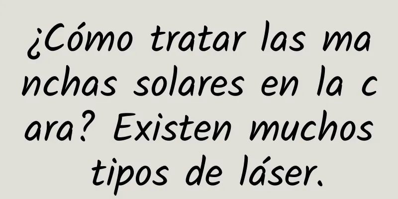 ¿Cómo tratar las manchas solares en la cara? Existen muchos tipos de láser.