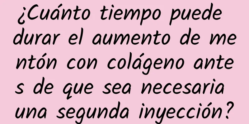 ¿Cuánto tiempo puede durar el aumento de mentón con colágeno antes de que sea necesaria una segunda inyección?