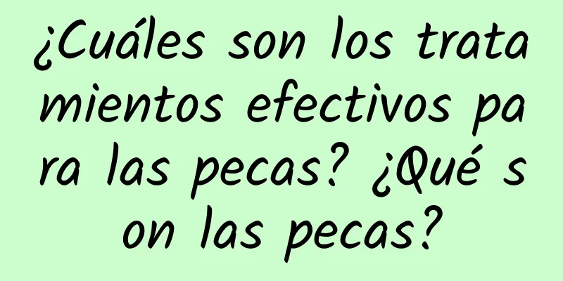 ¿Cuáles son los tratamientos efectivos para las pecas? ¿Qué son las pecas?