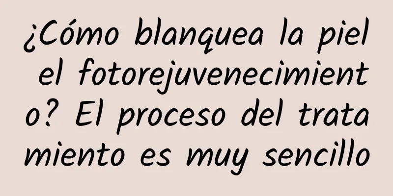 ¿Cómo blanquea la piel el fotorejuvenecimiento? El proceso del tratamiento es muy sencillo