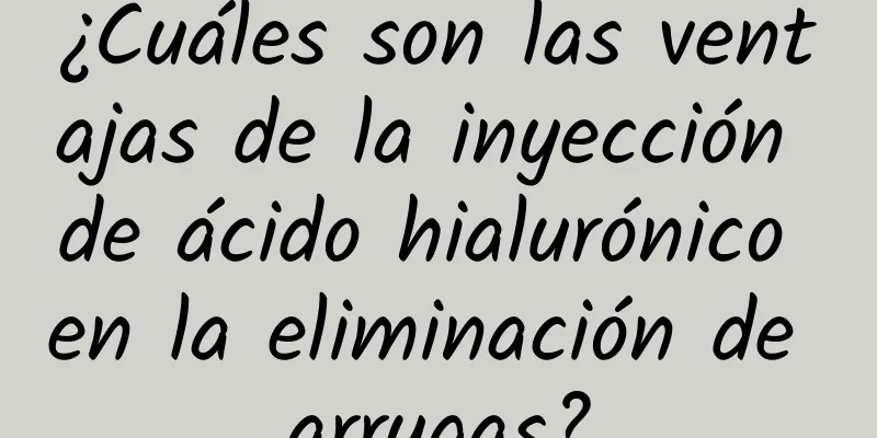 ¿Cuáles son las ventajas de la inyección de ácido hialurónico en la eliminación de arrugas?