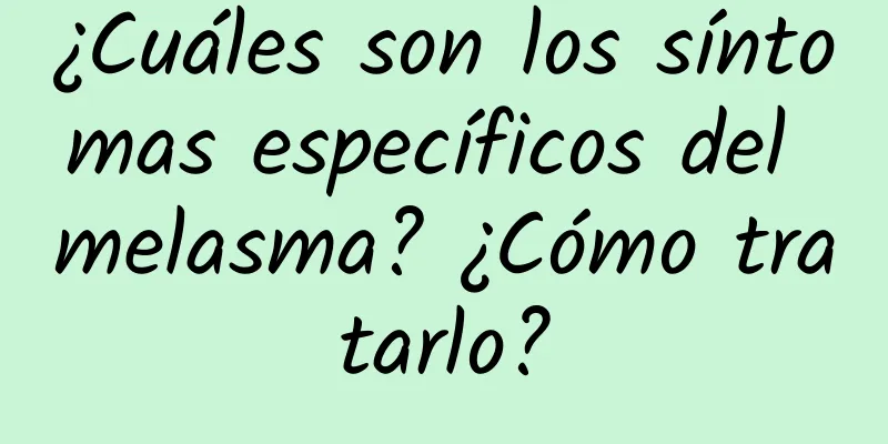 ¿Cuáles son los síntomas específicos del melasma? ¿Cómo tratarlo?