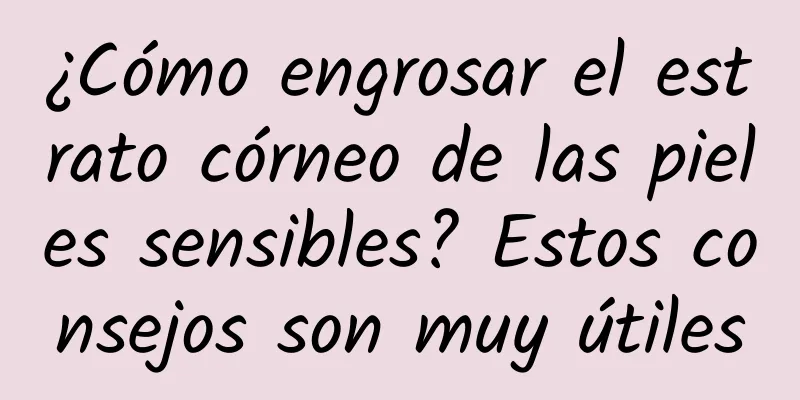 ¿Cómo engrosar el estrato córneo de las pieles sensibles? Estos consejos son muy útiles