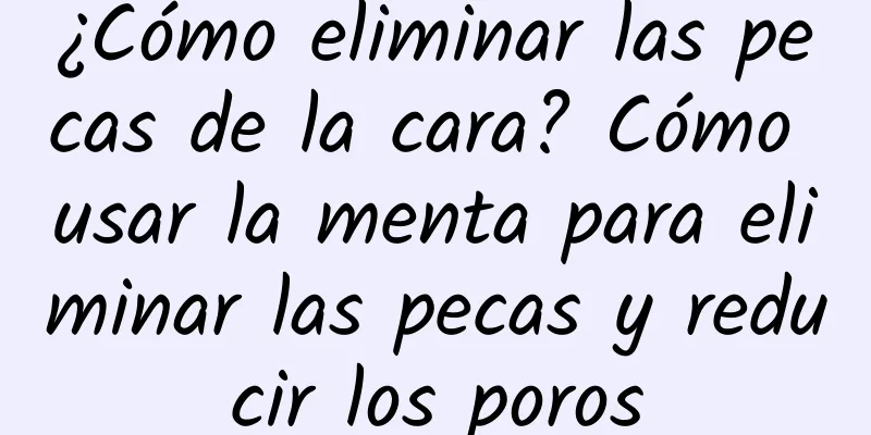 ¿Cómo eliminar las pecas de la cara? Cómo usar la menta para eliminar las pecas y reducir los poros