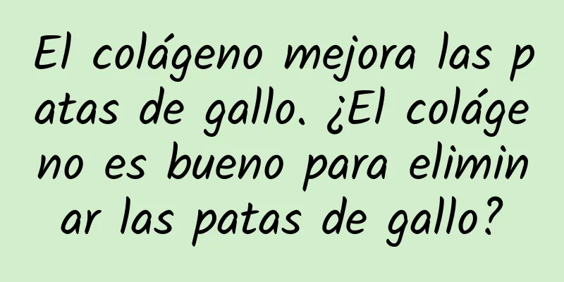 El colágeno mejora las patas de gallo. ¿El colágeno es bueno para eliminar las patas de gallo?