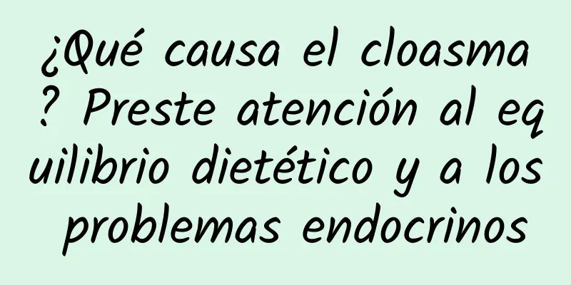 ¿Qué causa el cloasma? Preste atención al equilibrio dietético y a los problemas endocrinos