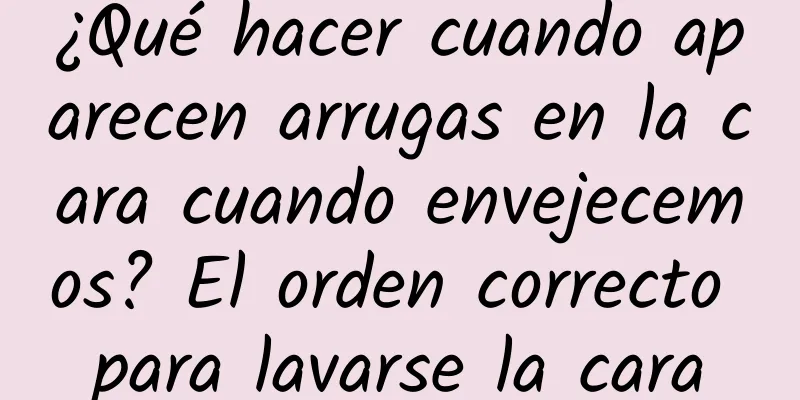 ¿Qué hacer cuando aparecen arrugas en la cara cuando envejecemos? El orden correcto para lavarse la cara