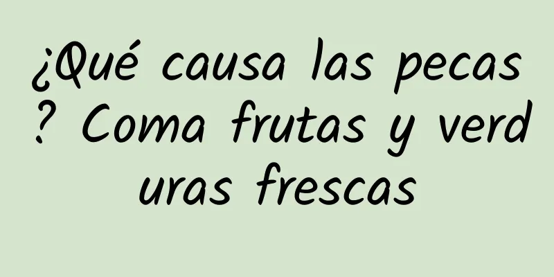 ¿Qué causa las pecas? Coma frutas y verduras frescas