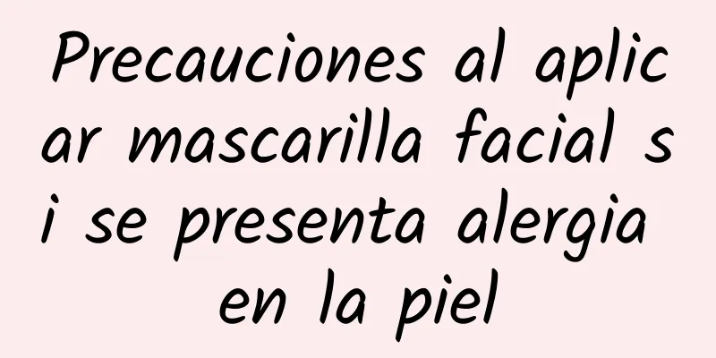 Precauciones al aplicar mascarilla facial si se presenta alergia en la piel