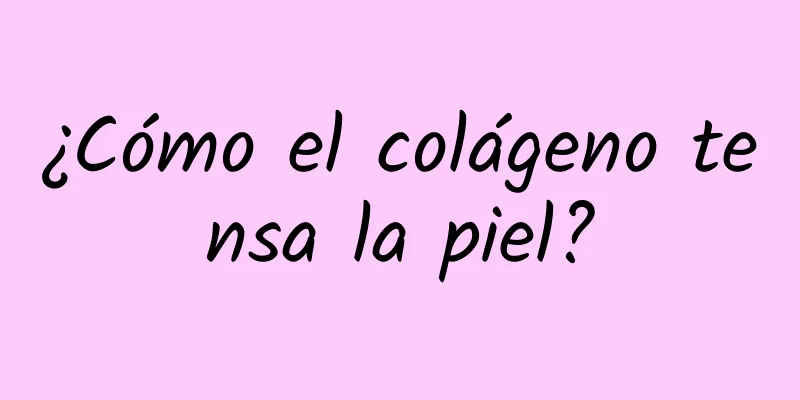 ¿Cómo el colágeno tensa la piel?