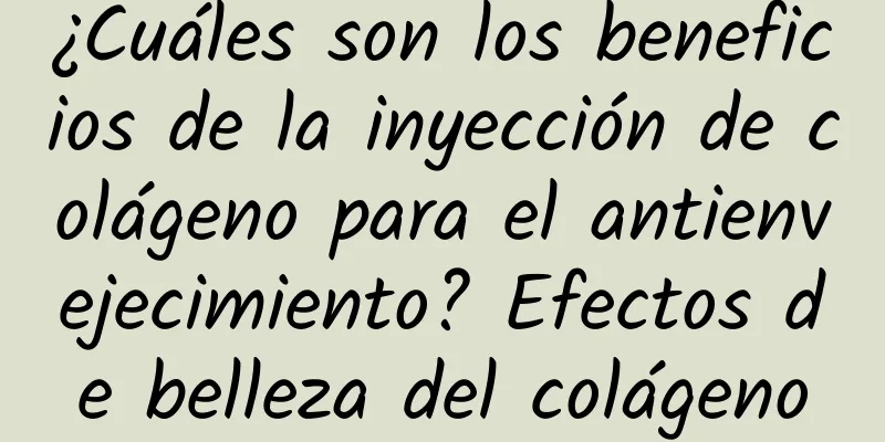 ¿Cuáles son los beneficios de la inyección de colágeno para el antienvejecimiento? Efectos de belleza del colágeno