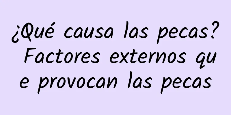 ¿Qué causa las pecas? Factores externos que provocan las pecas