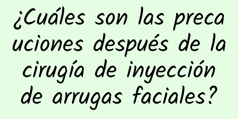 ¿Cuáles son las precauciones después de la cirugía de inyección de arrugas faciales?