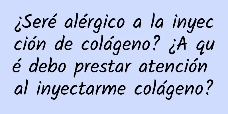 ¿Seré alérgico a la inyección de colágeno? ¿A qué debo prestar atención al inyectarme colágeno?