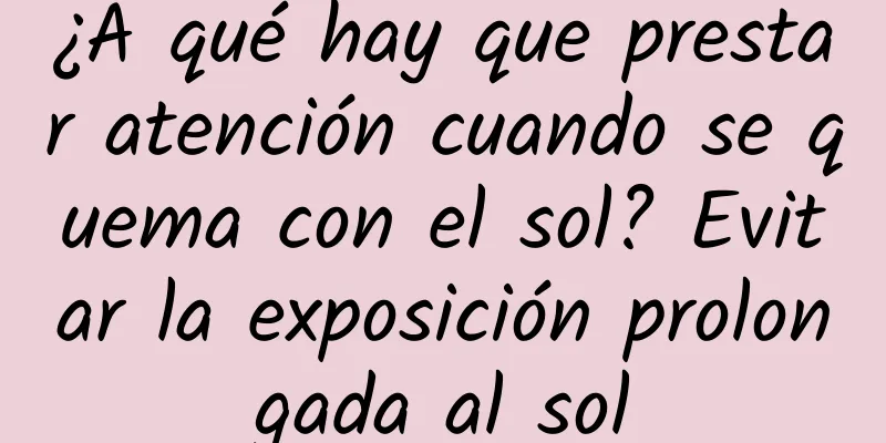 ¿A qué hay que prestar atención cuando se quema con el sol? Evitar la exposición prolongada al sol