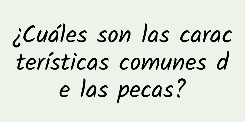 ¿Cuáles son las características comunes de las pecas?