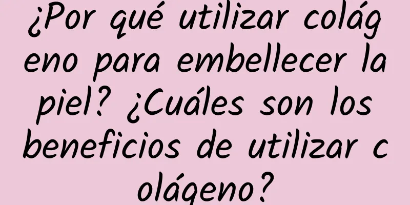 ¿Por qué utilizar colágeno para embellecer la piel? ¿Cuáles son los beneficios de utilizar colágeno?