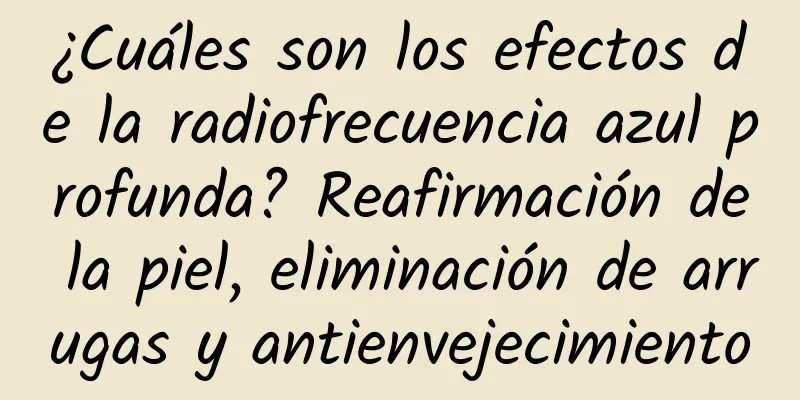 ¿Cuáles son los efectos de la radiofrecuencia azul profunda? Reafirmación de la piel, eliminación de arrugas y antienvejecimiento