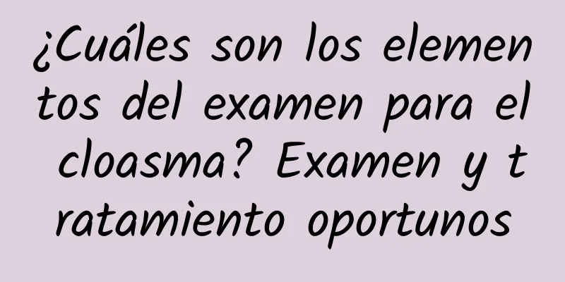 ¿Cuáles son los elementos del examen para el cloasma? Examen y tratamiento oportunos