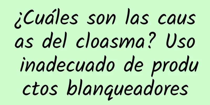 ¿Cuáles son las causas del cloasma? Uso inadecuado de productos blanqueadores