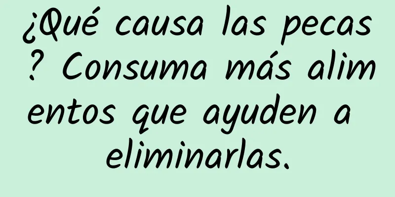 ¿Qué causa las pecas? Consuma más alimentos que ayuden a eliminarlas.