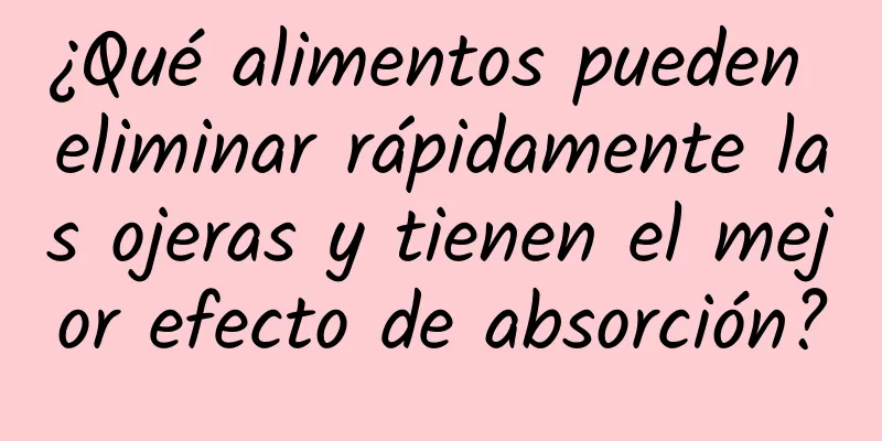 ¿Qué alimentos pueden eliminar rápidamente las ojeras y tienen el mejor efecto de absorción?